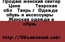 Продаю женский свитер › Цена ­ 100 - Тверская обл., Тверь г. Одежда, обувь и аксессуары » Женская одежда и обувь   